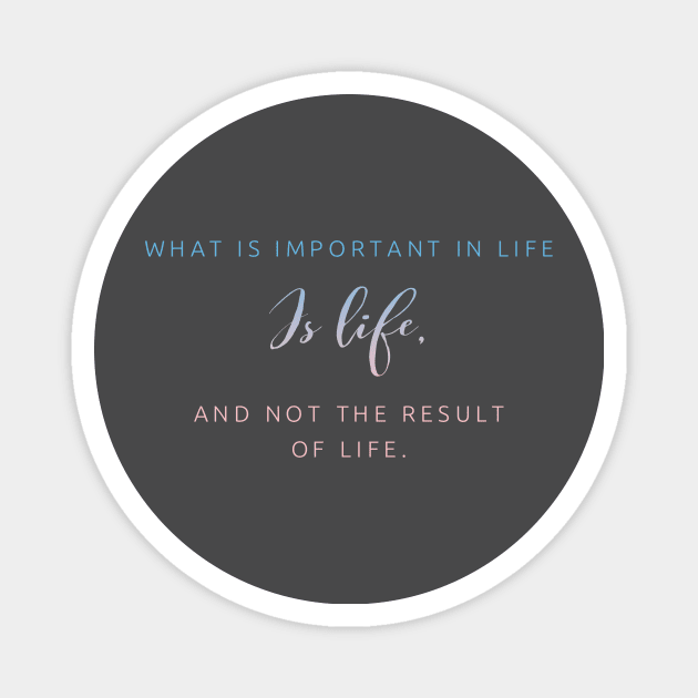 WHAT IS IMPORTANT IN LIFE IS LIFE NOT THE RESULT OF LIFE Magnet by Shirtsy